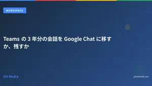 Teams の 3 年分の会話を Google Chat に移すか、残すか