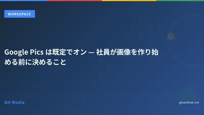 Google Pics は既定でオン — 社員が画像を作り始める前に決めること