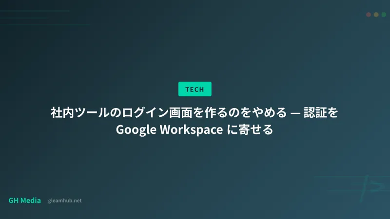 社内ツールのログイン画面を作るのをやめる — 認証を Google Workspace に寄せる