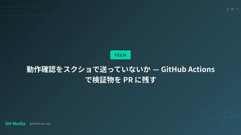 動作確認をスクショで送っていないか — GitHub Actions で検証物を PR に残す