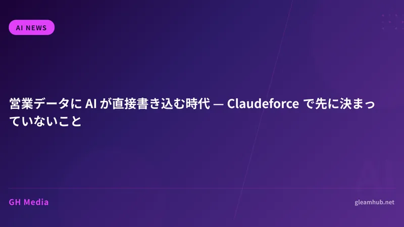 営業データに AI が直接書き込む時代 — Claudeforce で先に決まっていないこと