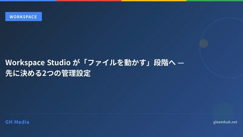 Workspace Studio が「ファイルを動かす」段階へ — 先に決める2つの管理設定