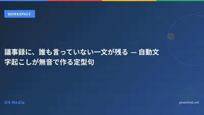 議事録に、誰も言っていない一文が残る — 自動文字起こしが無音で作る定型句