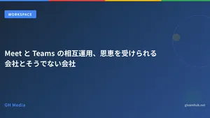 Meet と Teams の相互運用、恩恵を受けられる会社とそうでない会社