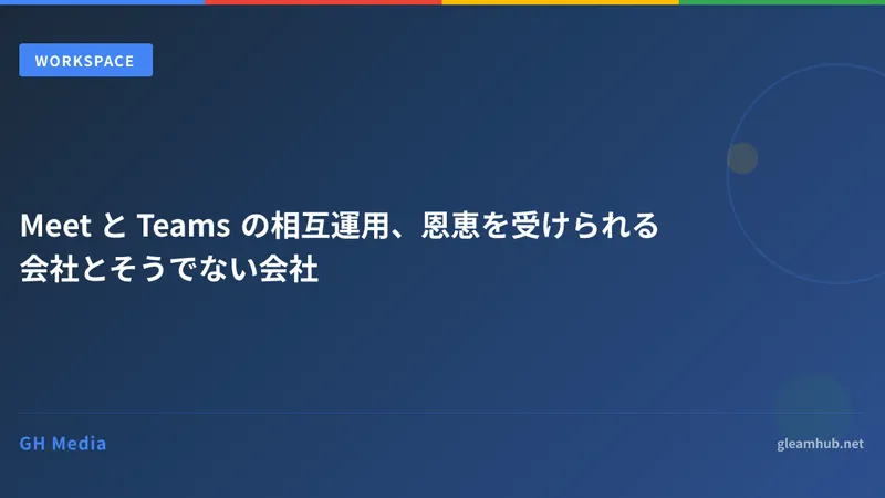 Meet と Teams の相互運用、恩恵を受けられる会社とそうでない会社