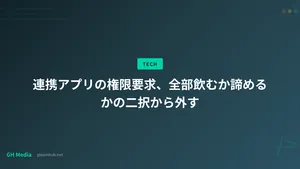 連携アプリの権限要求、全部飲むか諦めるかの二択から外す