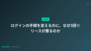 ログインの手順を変えるのに、なぜ3回リリースが要るのか