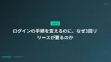 ログインの手順を変えるのに、なぜ3回リリースが要るのか