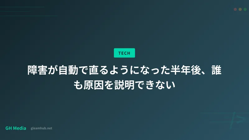 障害が自動で直るようになった半年後、誰も原因を説明できない