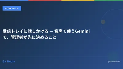 受信トレイに話しかける — 音声で使うGeminiで、管理者が先に決めること